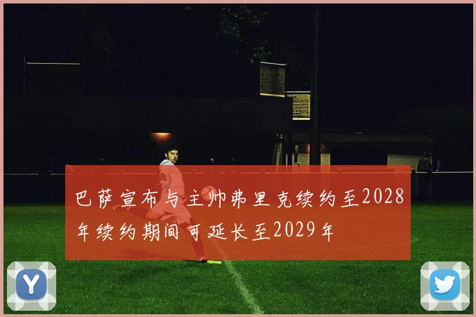 巴萨宣布与主帅弗里克续约至2028年续约期间可延长至2029年