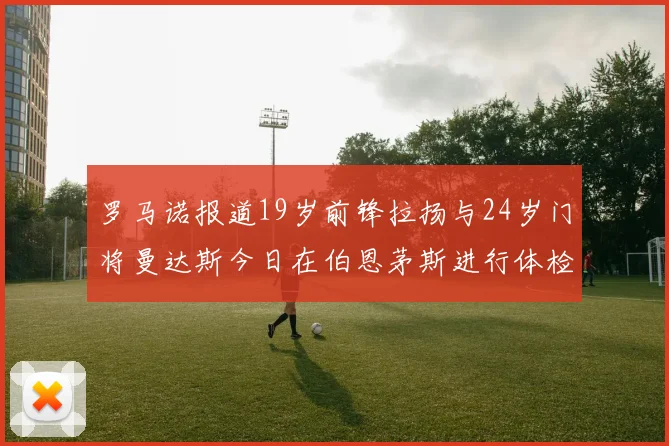 罗马诺报道19岁前锋拉扬与24岁门将曼达斯今日在伯恩茅斯进行体检