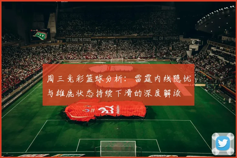 周三竞彩篮球分析：雷霆内线隐忧与雄鹿状态持续下滑的深度解读