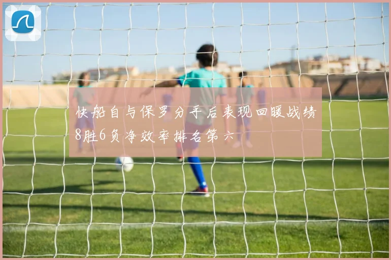 快船自与保罗分手后表现回暖战绩8胜6负净效率排名第六