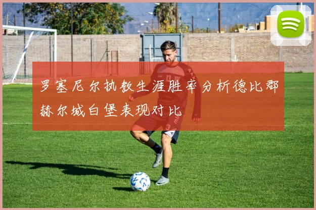 罗塞尼尔执教生涯胜率分析德比郡赫尔城白堡表现对比