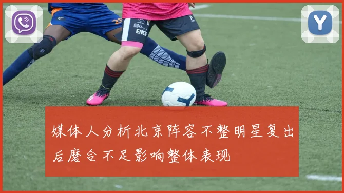 媒体人分析北京阵容不整明星复出后磨合不足影响整体表现
