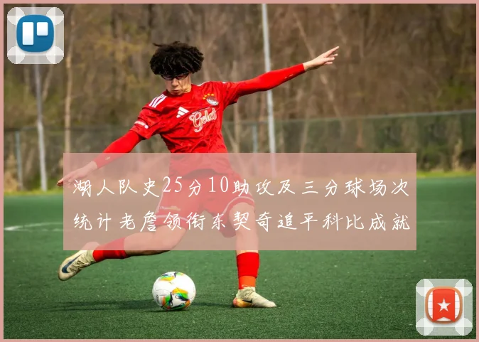 湖人队史25分10助攻及三分球场次统计老詹领衔东契奇追平科比成就