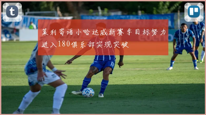 莱利寄语小哈达威新赛季目标努力进入180俱乐部实现突破